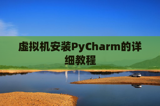 虚拟机安装PyCharm的详细教程